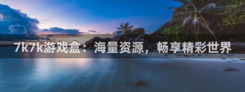 南宫官网入口注册APP下载：7k7k游戏盒：海量资源，畅享精