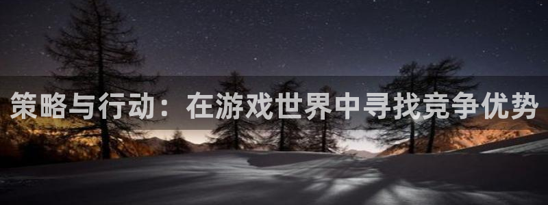 南宫景区电话：策略与行动：在游戏世界中寻找竞争优势