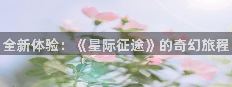 南宫是什么意思?：全新体验：《星际征途》的奇幻旅程